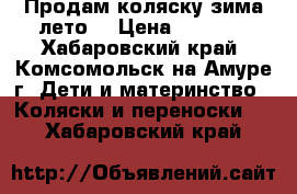 Продам коляску зима-лето  › Цена ­ 3 000 - Хабаровский край, Комсомольск-на-Амуре г. Дети и материнство » Коляски и переноски   . Хабаровский край